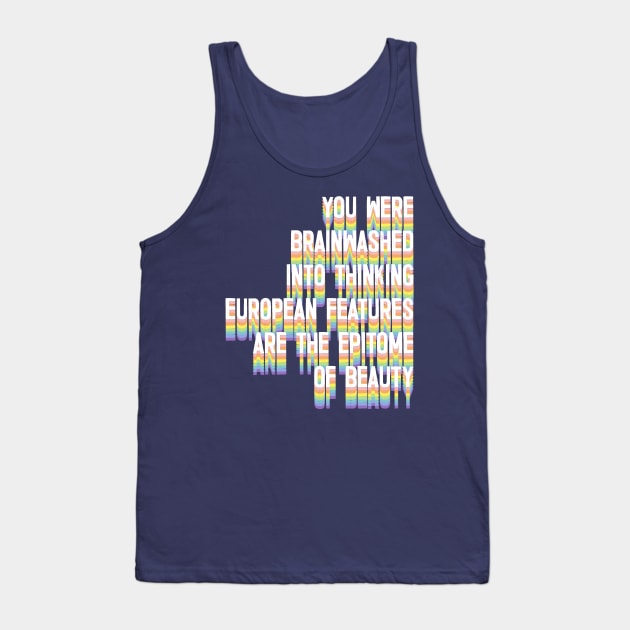 You Were Brainwashed Into Thinking European Features Are The Epitome of Beauty Tank Top by DankFutura